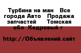 Турбина на ман - Все города Авто » Продажа запчастей   . Томская обл.,Кедровый г.